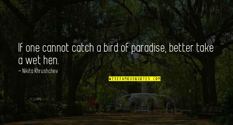 Nikita Khrushchev Quotes By Nikita Khrushchev: If one cannot catch a bird of paradise,