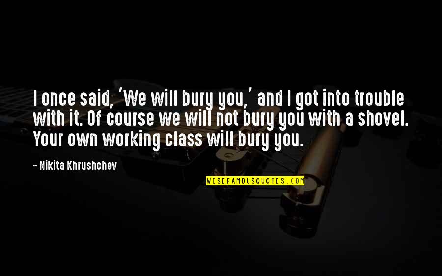 Nikita Khrushchev Quotes By Nikita Khrushchev: I once said, 'We will bury you,' and