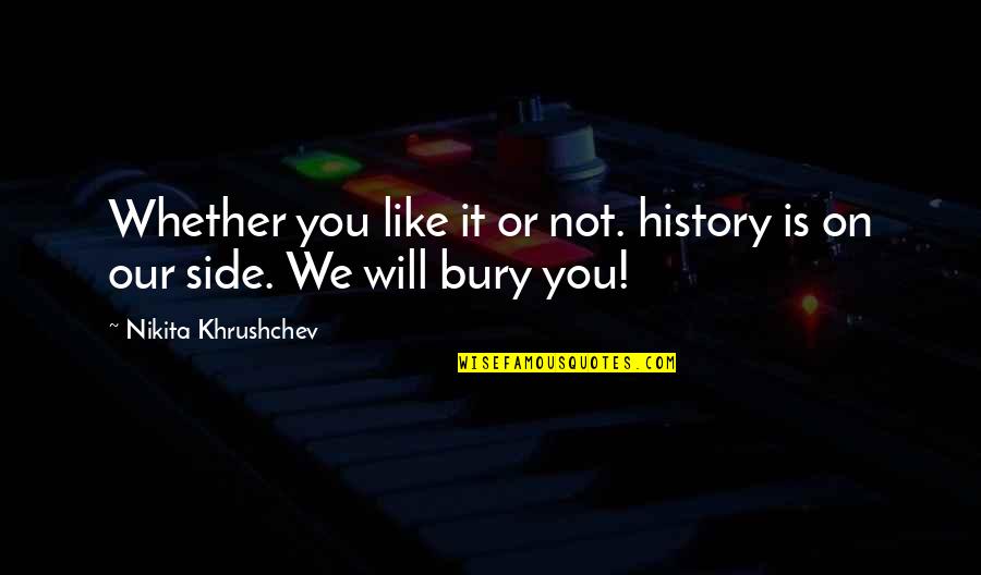 Nikita Khrushchev Quotes By Nikita Khrushchev: Whether you like it or not. history is