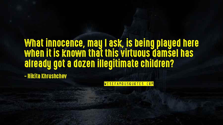 Nikita Khrushchev Quotes By Nikita Khrushchev: What innocence, may I ask, is being played