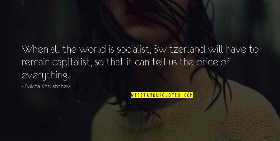 Nikita Khrushchev Quotes By Nikita Khrushchev: When all the world is socialist, Switzerland will