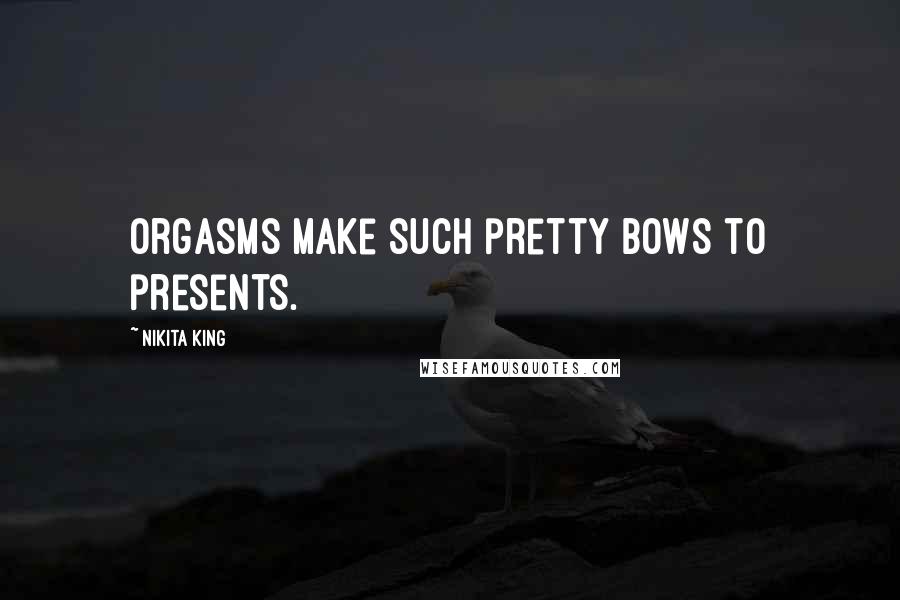 Nikita King quotes: Orgasms make such pretty bows to presents. Nikita King quotes: Orgasms make such pretty bows to presents.