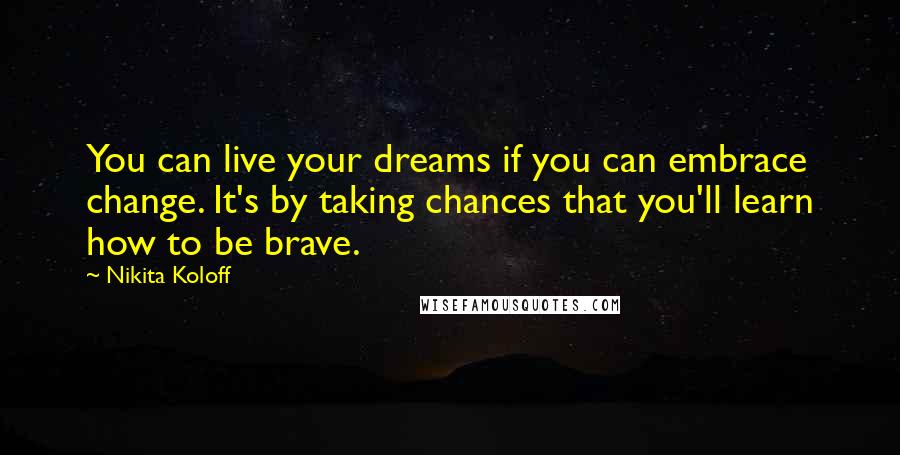 Nikita Koloff quotes: You can live your dreams if you can embrace change. It's by taking chances that you'll learn how to be brave.