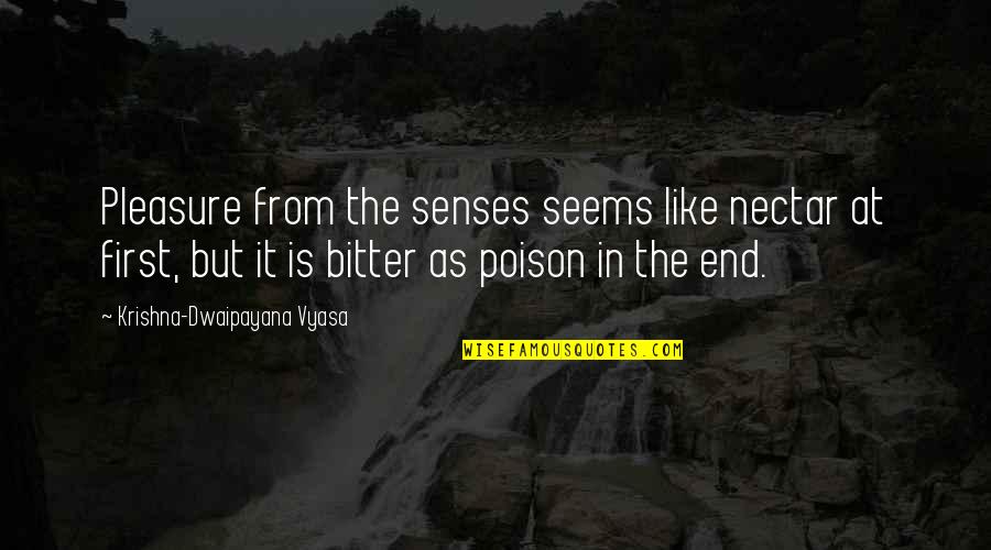 Nikita Maggie Q Quotes By Krishna-Dwaipayana Vyasa: Pleasure from the senses seems like nectar at Nikita Maggie Q Quotes By Krishna-Dwaipayana Vyasa: Pleasure from the senses seems like nectar at