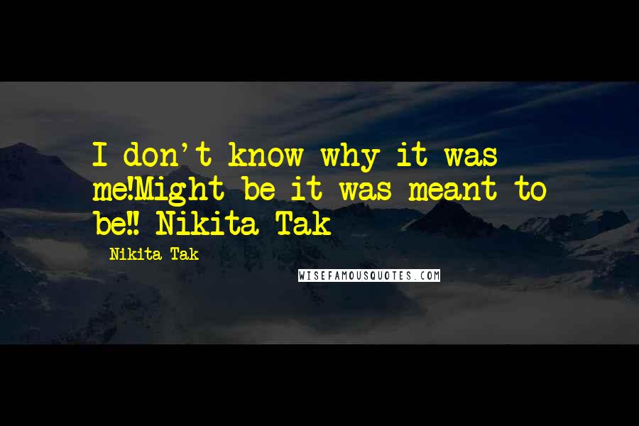 Nikita Tak quotes: I don't know why it was me!Might be it was meant to be!!-Nikita Tak