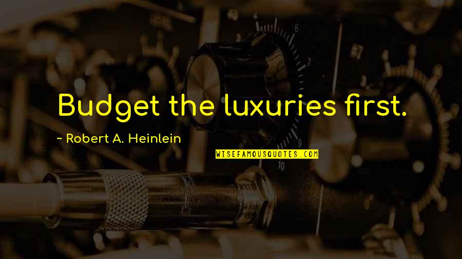 Nikitagill Quotes By Robert A. Heinlein: Budget the luxuries first. Nikitagill Quotes By Robert A. Heinlein: Budget the luxuries first.