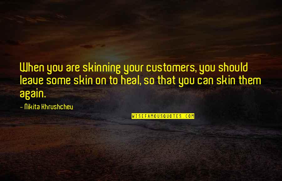 Nikita's Quotes By Nikita Khrushchev: When you are skinning your customers, you should