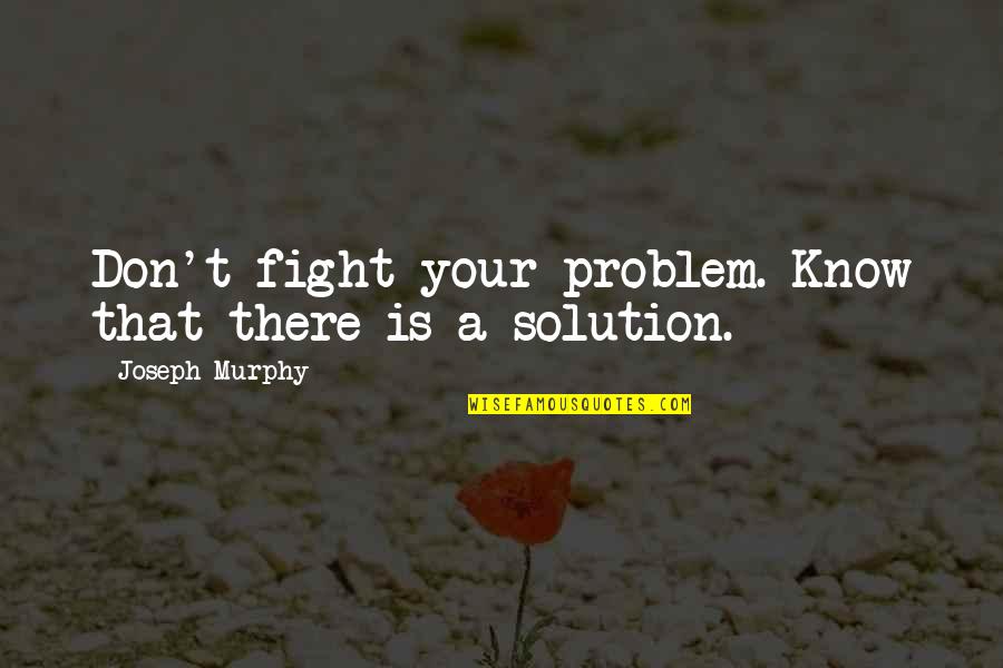 Nikitin Material Quotes By Joseph Murphy: Don't fight your problem. Know that there is Nikitin Material Quotes By Joseph Murphy: Don't fight your problem. Know that there is