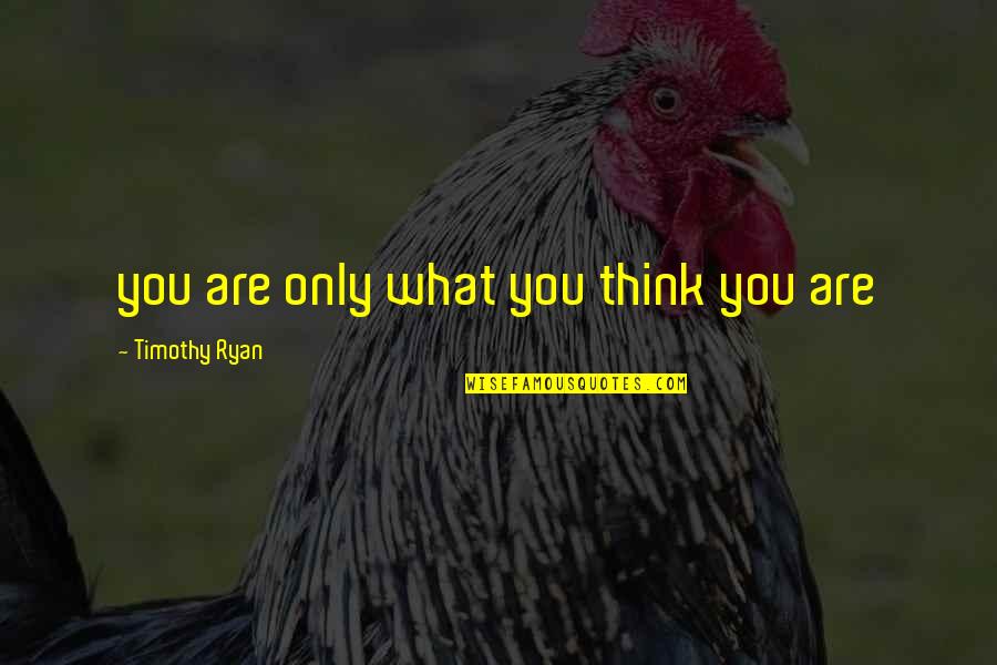 Nikitovic Ilija Quotes By Timothy Ryan: you are only what you think you are Nikitovic Ilija Quotes By Timothy Ryan: you are only what you think you are