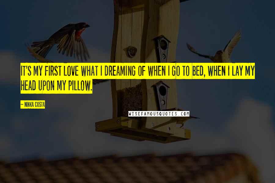 Nikka Costa quotes: It's my first love what I dreaming of when I go to bed, when I lay my head upon my pillow.