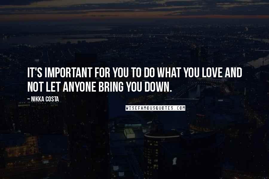 Nikka Costa quotes: It's important for you to do what you love and not let anyone bring you down.