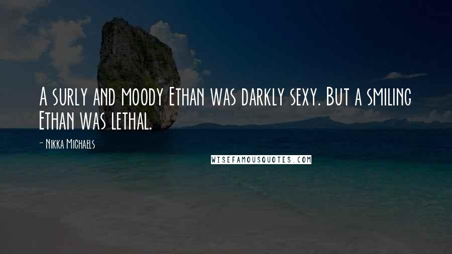 Nikka Michaels quotes: A surly and moody Ethan was darkly sexy. But a smiling Ethan was lethal.