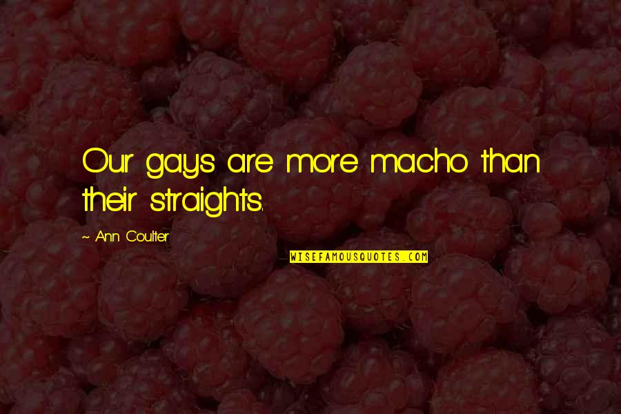 Nikken Quotes By Ann Coulter: Our gays are more macho than their straights. Nikken Quotes By Ann Coulter: Our gays are more macho than their straights.