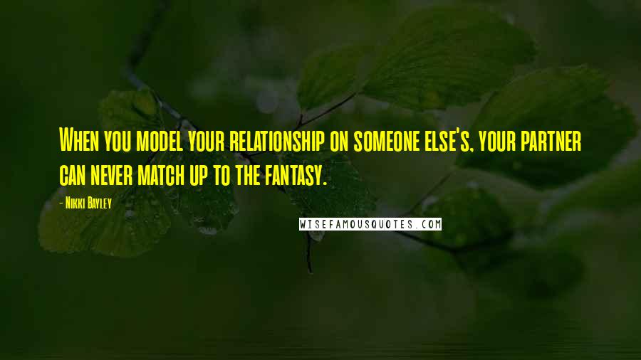 Nikki Bayley quotes: When you model your relationship on someone else's, your partner can never match up to the fantasy.