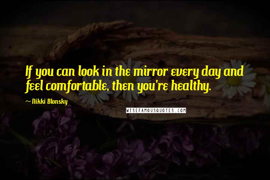 Nikki Blonsky quotes: If you can look in the mirror every day and feel comfortable, then you're healthy.