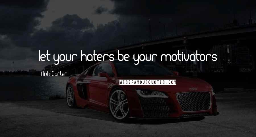 Nikki Carter quotes: let your haters be your motivators