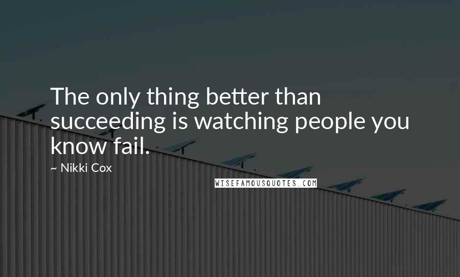 Nikki Cox quotes: The only thing better than succeeding is watching people you know fail.