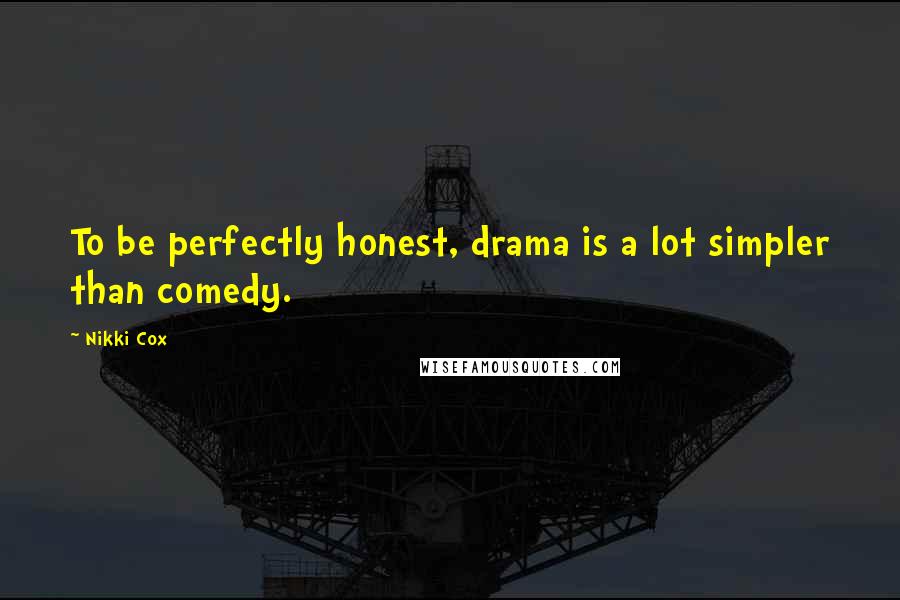 Nikki Cox quotes: To be perfectly honest, drama is a lot simpler than comedy.