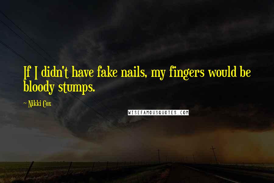 Nikki Cox quotes: If I didn't have fake nails, my fingers would be bloody stumps.