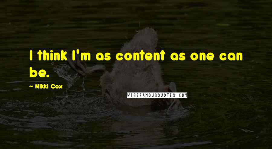 Nikki Cox quotes: I think I'm as content as one can be.