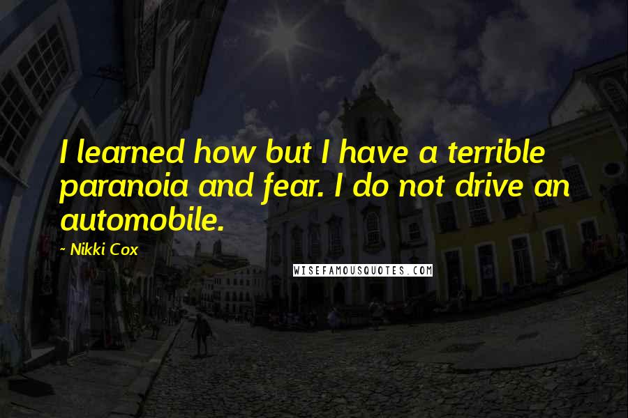 Nikki Cox quotes: I learned how but I have a terrible paranoia and fear. I do not drive an automobile.