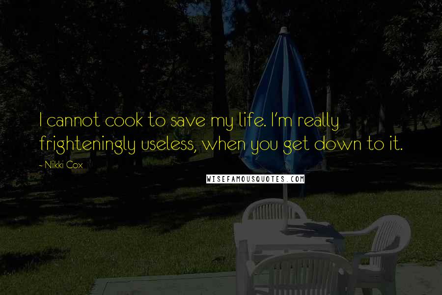 Nikki Cox quotes: I cannot cook to save my life. I'm really frighteningly useless, when you get down to it.