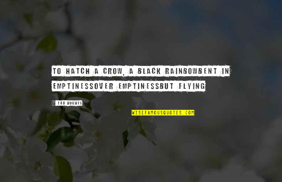 Nikki Frank Sayings Quotes By Ted Hughes: To hatch a crow, a black rainbowBent in