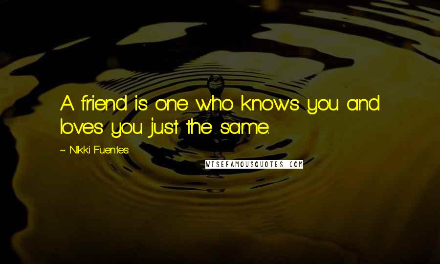 NIkki Fuentes quotes: A friend is one who knows you and loves you just the same.