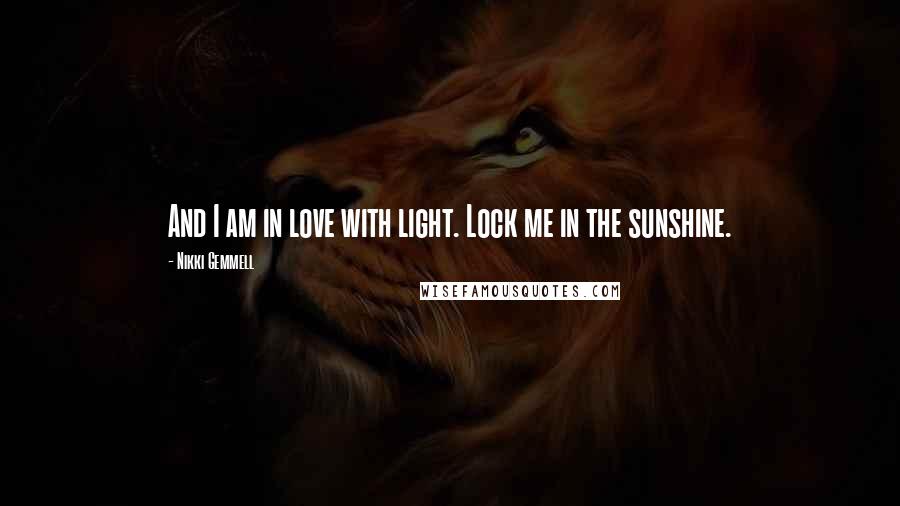 Nikki Gemmell quotes: And I am in love with light. Lock me in the sunshine.