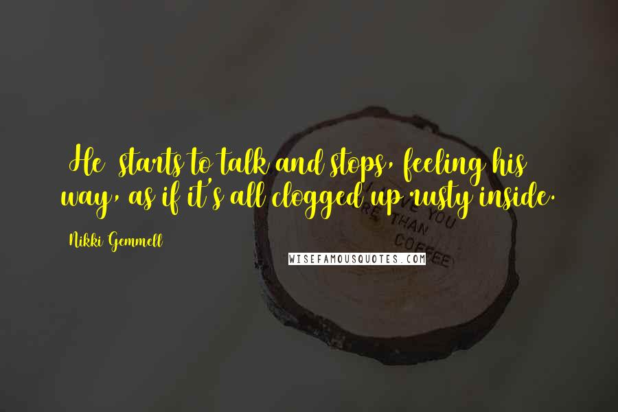 Nikki Gemmell quotes: [He] starts to talk and stops, feeling his way, as if it's all clogged up rusty inside.