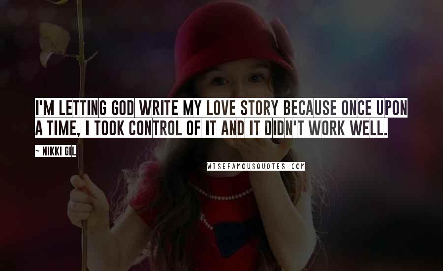 Nikki Gil quotes: I'm letting God write my love story because once upon a time, I took control of it and it didn't work well.