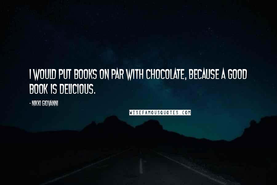 Nikki Giovanni quotes: I would put books on par with chocolate, because a good book is delicious.