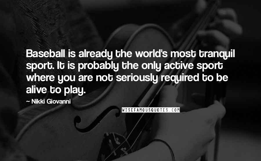 Nikki Giovanni quotes: Baseball is already the world's most tranquil sport. It is probably the only active sport where you are not seriously required to be alive to play.