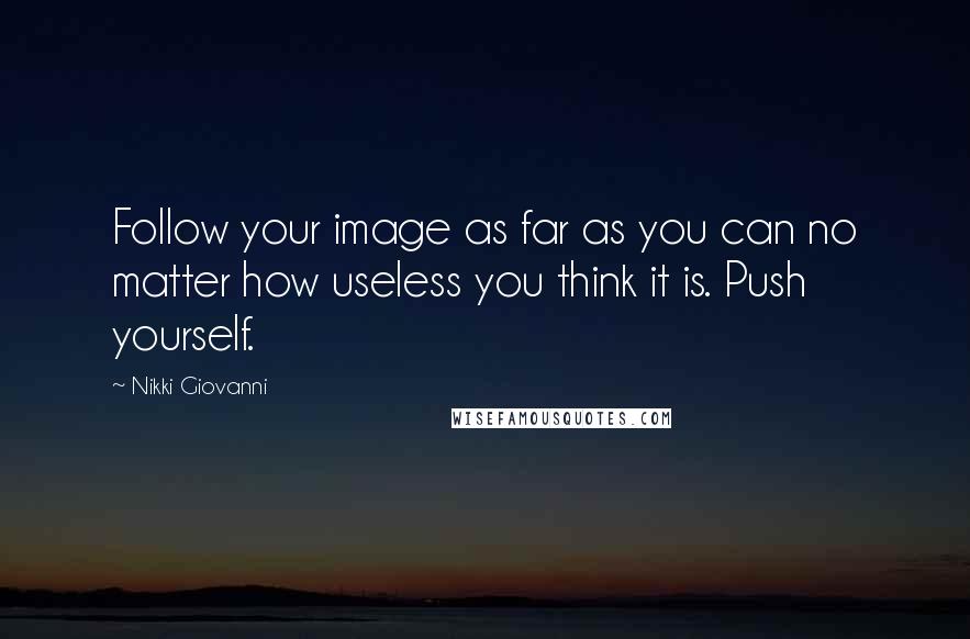 Nikki Giovanni quotes: Follow your image as far as you can no matter how useless you think it is. Push yourself.