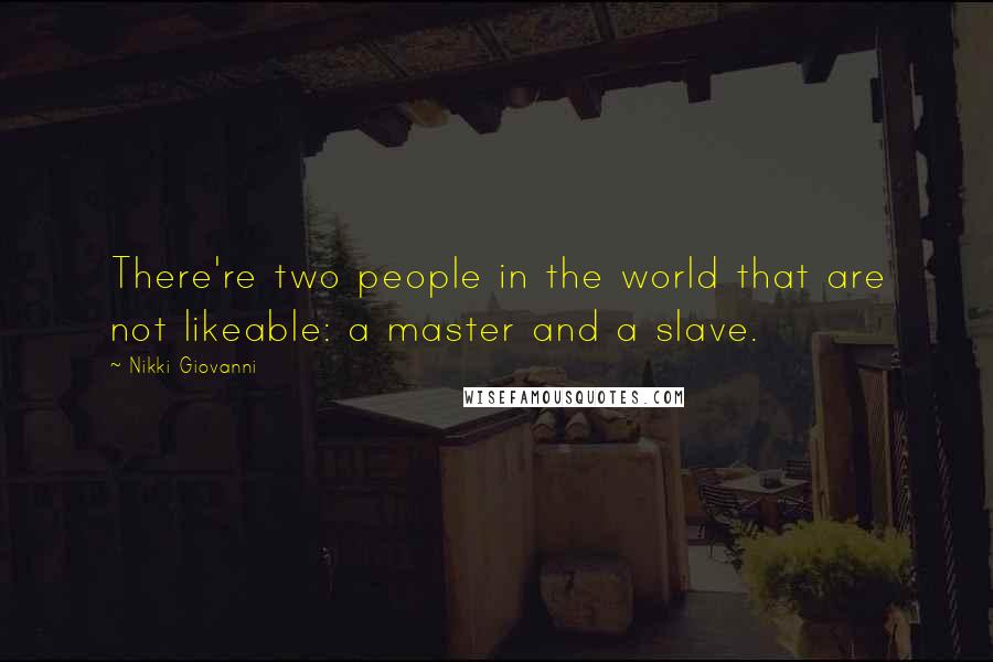 Nikki Giovanni quotes: There're two people in the world that are not likeable: a master and a slave.
