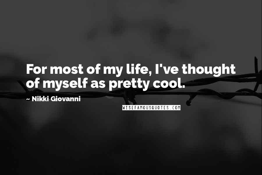 Nikki Giovanni quotes: For most of my life, I've thought of myself as pretty cool.