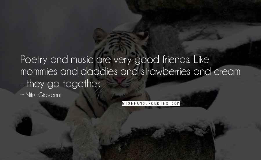 Nikki Giovanni quotes: Poetry and music are very good friends. Like mommies and daddies and strawberries and cream - they go together.