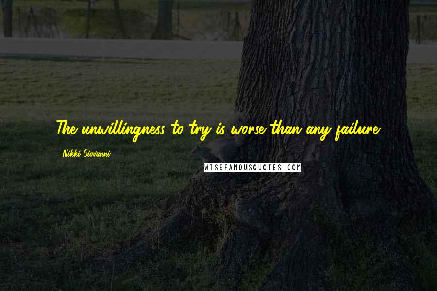 Nikki Giovanni quotes: The unwillingness to try is worse than any failure.