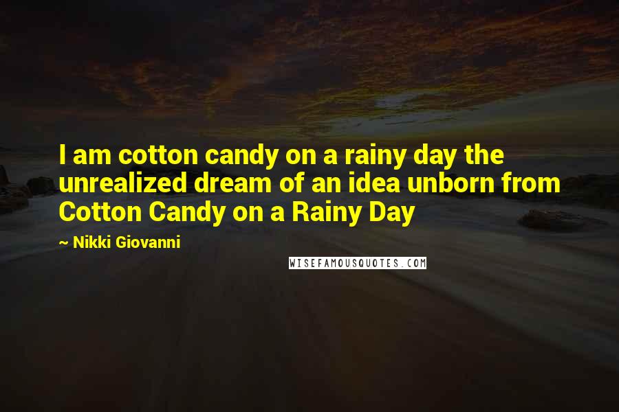 Nikki Giovanni quotes: I am cotton candy on a rainy day the unrealized dream of an idea unborn from Cotton Candy on a Rainy Day Nikki Giovanni quotes: I am cotton candy on a rainy day the unrealized dream of an idea unborn from Cotton Candy on a Rainy Day