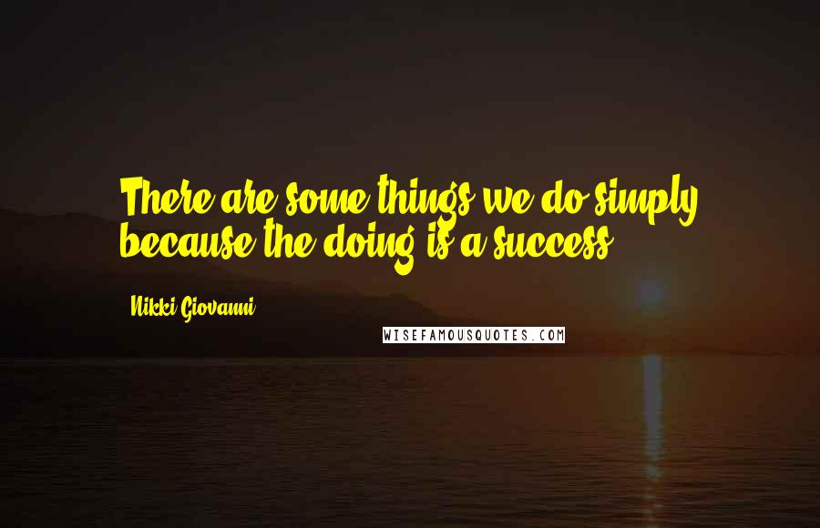 Nikki Giovanni quotes: There are some things we do simply because the doing is a success.