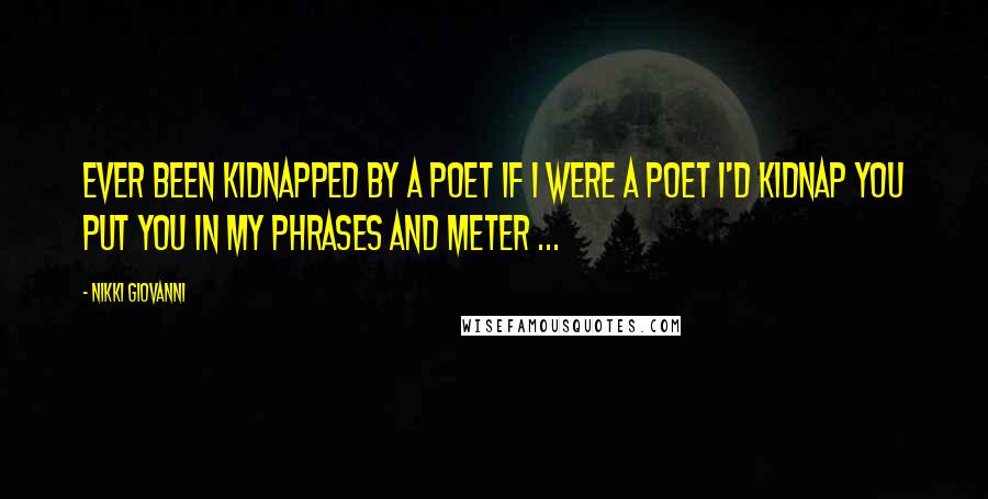 Nikki Giovanni quotes: Ever been kidnapped by a poet if i were a poet i'd kidnap you put you in my phrases and meter ...