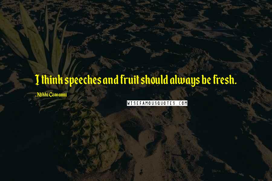 Nikki Giovanni quotes: I think speeches and fruit should always be fresh.