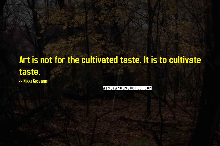 Nikki Giovanni quotes: Art is not for the cultivated taste. It is to cultivate taste.