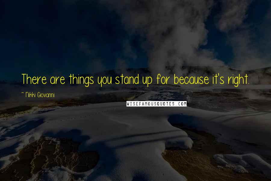 Nikki Giovanni quotes: There are things you stand up for because it's right.