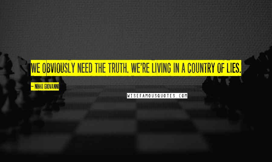 Nikki Giovanni quotes: We obviously need the truth. We're living in a country of lies.