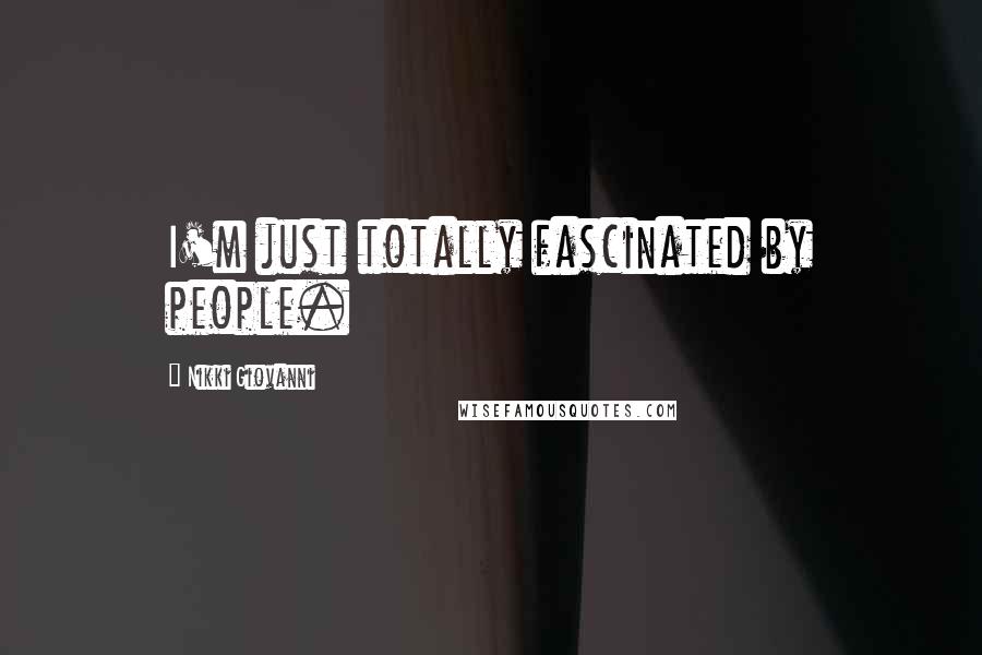 Nikki Giovanni quotes: I'm just totally fascinated by people.