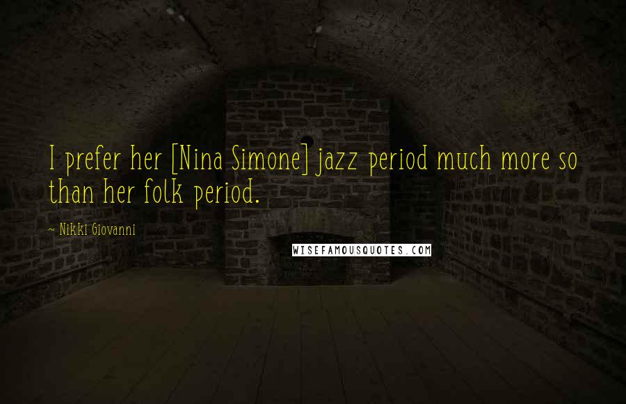 Nikki Giovanni quotes: I prefer her [Nina Simone] jazz period much more so than her folk period.