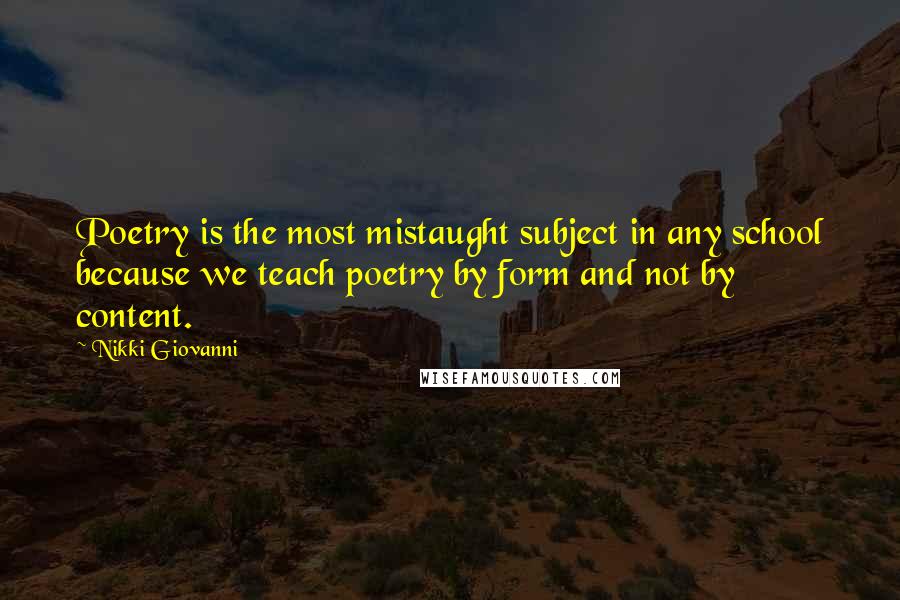 Nikki Giovanni quotes: Poetry is the most mistaught subject in any school because we teach poetry by form and not by content.