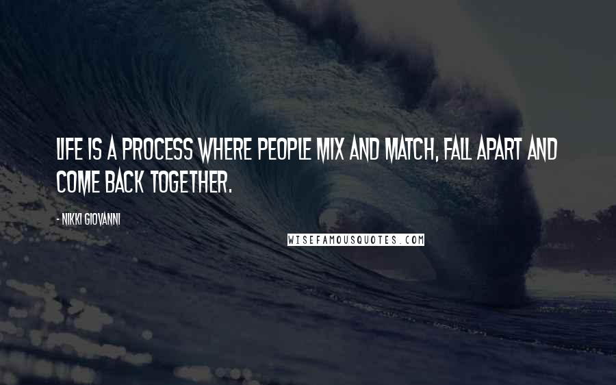 Nikki Giovanni quotes: Life is a process where people mix and match, fall apart and come back together.