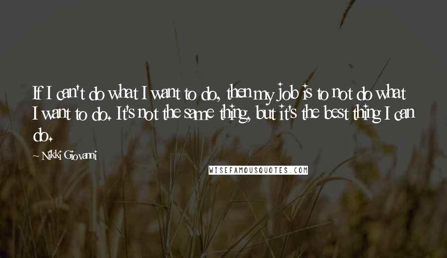 Nikki Giovanni quotes: If I can't do what I want to do, then my job is to not do what I want to do. It's not the same thing, but it's the best